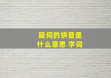 窥伺的拼音是什么意思 字词